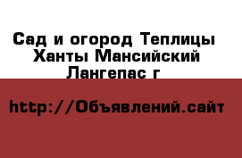 Сад и огород Теплицы. Ханты-Мансийский,Лангепас г.